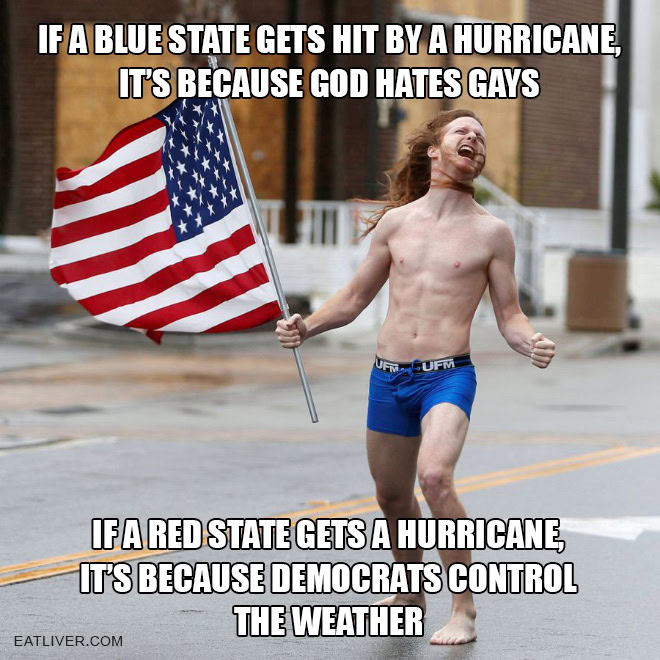 If a blue state gets hit by a hurricane, it's because God hates gays. If a red state gets a hurricane, it's because Democrats control the weather.